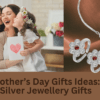 Mother’s Day Gifts Ideas Silver Jewellery Gifts